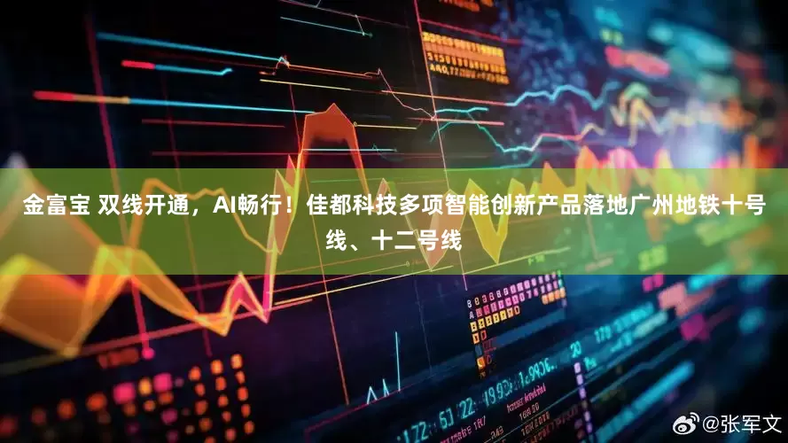 金富宝 双线开通，AI畅行！佳都科技多项智能创新产品落地广州地铁十号线、十二号线