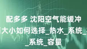 配多多 沈阳空气能缓冲水箱大小如何选择_热水_系统_容量