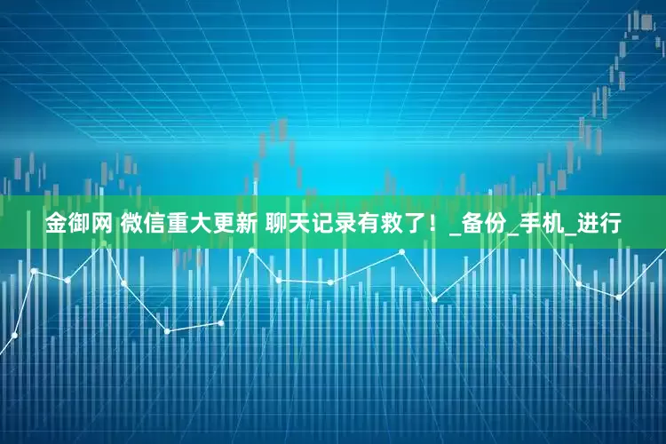 金御网 微信重大更新 聊天记录有救了！_备份_手机_进行