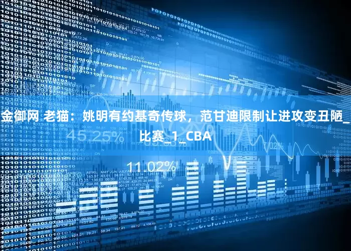 金御网 老猫：姚明有约基奇传球，范甘迪限制让进攻变丑陋_比赛_1_CBA