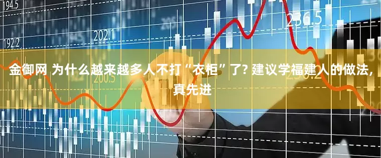 金御网 为什么越来越多人不打“衣柜”了? 建议学福建人的做法, 真先进