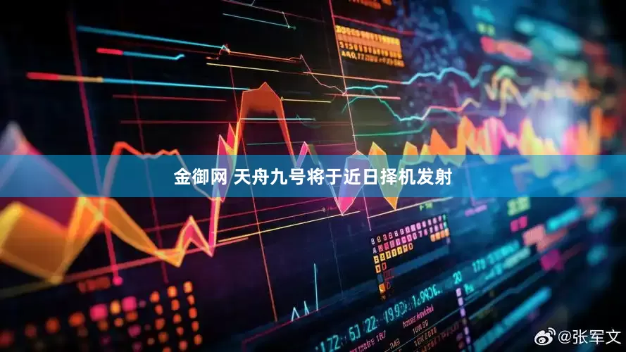 金御网 天舟九号将于近日择机发射