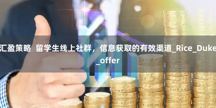 汇盈策略  留学生线上社群，信息获取的有效渠道_Rice_Duke_offer