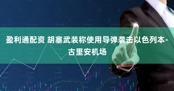 盈利通配资 胡塞武装称使用导弹袭击以色列本-古里安机场