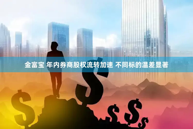 金富宝 年内券商股权流转加速 不同标的温差显著