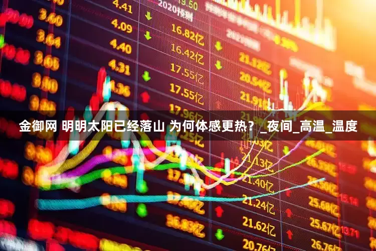 金御网 明明太阳已经落山 为何体感更热？_夜间_高温_温度