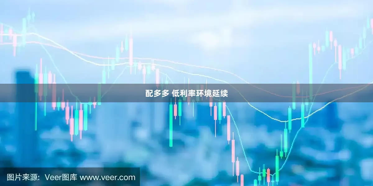 配多多 低利率环境延续