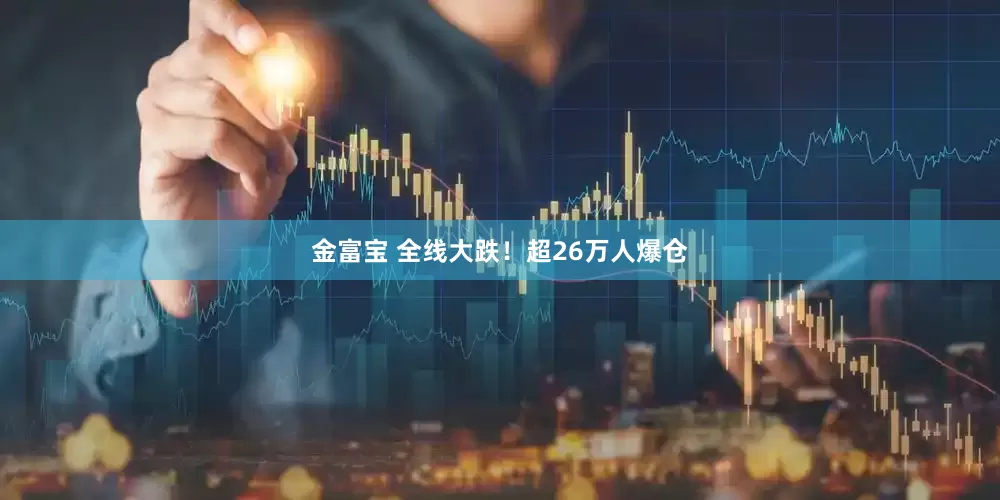 金富宝 全线大跌！超26万人爆仓