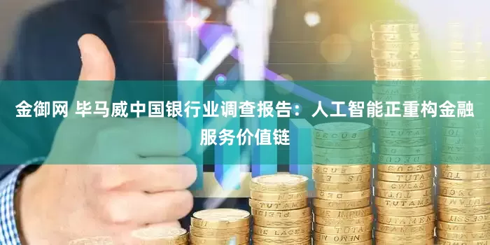 金御网 毕马威中国银行业调查报告：人工智能正重构金融服务价值链