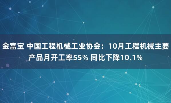 金富宝 中国工程机械工业协会：10月工程机械主要产品月开工率55% 同比下降10.1%