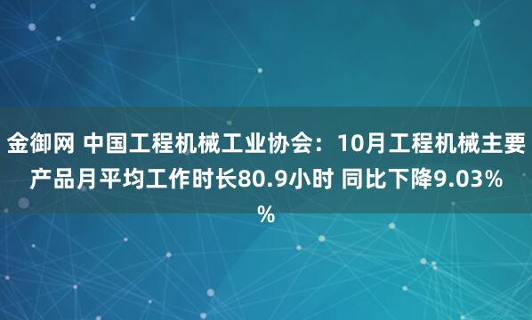 金御网 中国工程机械工业协会：10月工程机械主要产品月平均工作时长80.9小时 同比下降9.03%