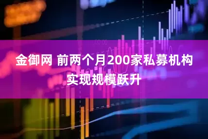 金御网 前两个月200家私募机构实现规模跃升